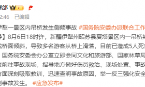 新疆伊犁景区吊桥发生侧倾事故 国务院安委办派出联合工作组